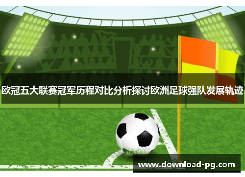 欧冠五大联赛冠军历程对比分析探讨欧洲足球强队发展轨迹