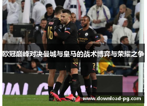 欧冠巅峰对决曼城与皇马的战术博弈与荣耀之争