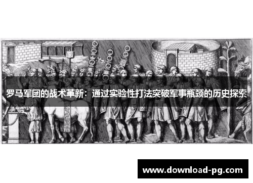 罗马军团的战术革新：通过实验性打法突破军事瓶颈的历史探索