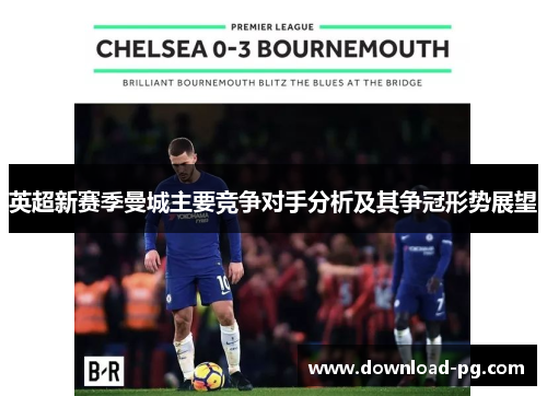 英超新赛季曼城主要竞争对手分析及其争冠形势展望