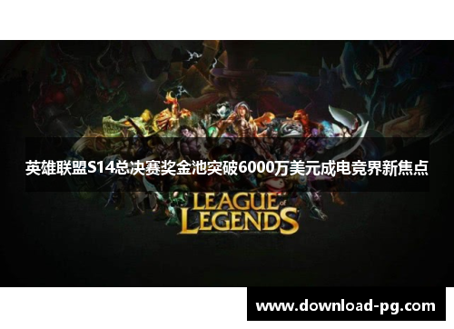 英雄联盟S14总决赛奖金池突破6000万美元成电竞界新焦点