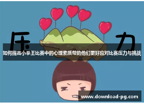 如何提高小拳王比赛中的心理素质帮助他们更好应对比赛压力与挑战