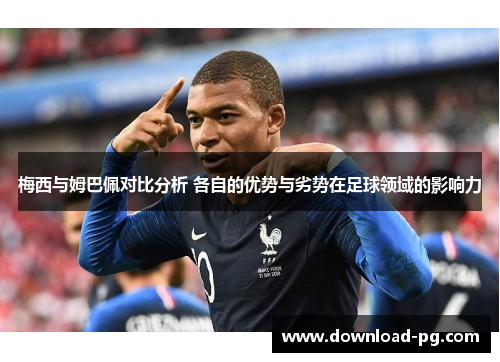 梅西与姆巴佩对比分析 各自的优势与劣势在足球领域的影响力