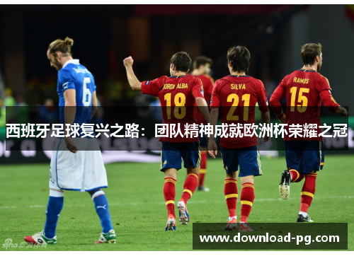 西班牙足球复兴之路：团队精神成就欧洲杯荣耀之冠