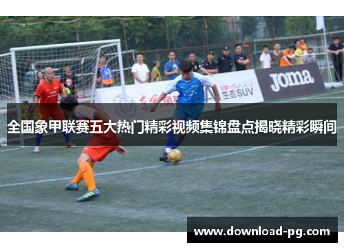 全国象甲联赛五大热门精彩视频集锦盘点揭晓精彩瞬间