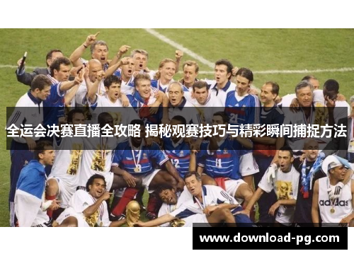 全运会决赛直播全攻略 揭秘观赛技巧与精彩瞬间捕捉方法