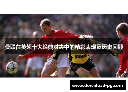 曼联在英超十大经典对决中的精彩表现及历史回顾