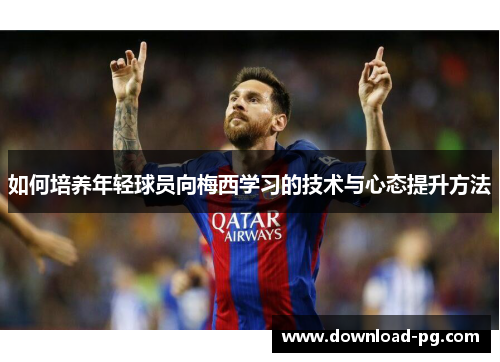如何培养年轻球员向梅西学习的技术与心态提升方法
