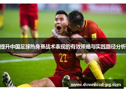 提升中国足球热身赛战术表现的有效策略与实践路径分析
