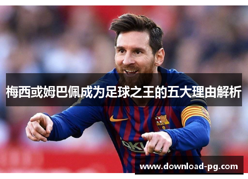 梅西或姆巴佩成为足球之王的五大理由解析