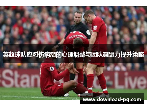 英超球队应对伤病潮的心理调整与团队凝聚力提升策略