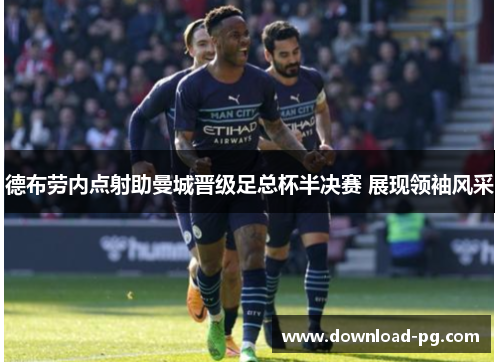 德布劳内点射助曼城晋级足总杯半决赛 展现领袖风采