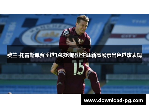 费兰-托雷斯单赛季进14球创职业生涯新高展示出色进攻表现