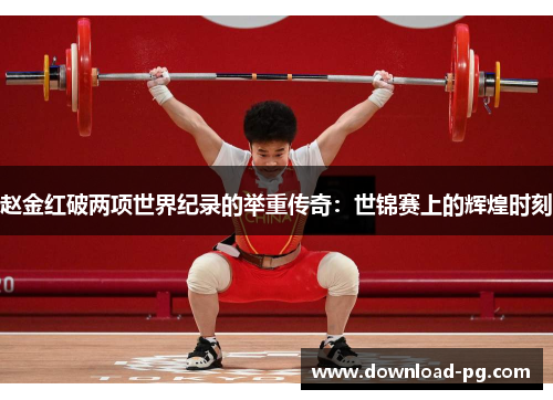 赵金红破两项世界纪录的举重传奇：世锦赛上的辉煌时刻