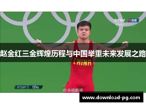 赵金红三金辉煌历程与中国举重未来发展之路