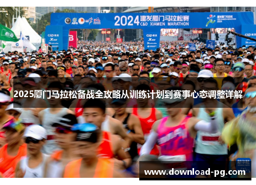 2025厦门马拉松备战全攻略从训练计划到赛事心态调整详解