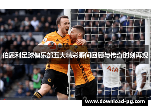 伯恩利足球俱乐部五大精彩瞬间回顾与传奇时刻再现
