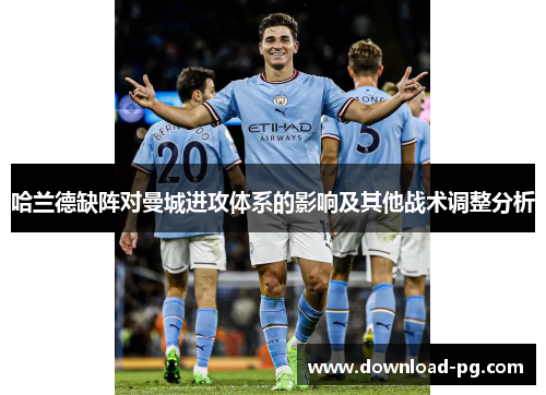 哈兰德缺阵对曼城进攻体系的影响及其他战术调整分析