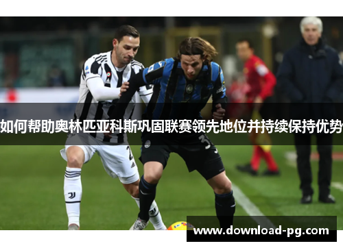 如何帮助奥林匹亚科斯巩固联赛领先地位并持续保持优势