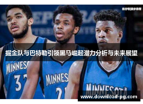 掘金队与巴特勒引领黑马崛起潜力分析与未来展望