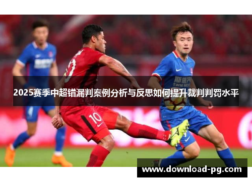 2025赛季中超错漏判案例分析与反思如何提升裁判判罚水平