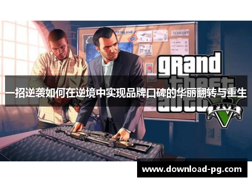 一招逆袭如何在逆境中实现品牌口碑的华丽翻转与重生