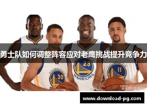 勇士队如何调整阵容应对老鹰挑战提升竞争力