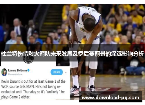 杜兰特伤情对火箭队未来发展及季后赛前景的深远影响分析