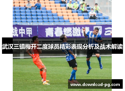 武汉三镇梅开二度球员精彩表现分析及战术解读