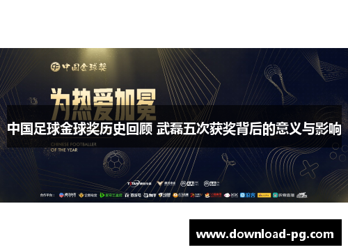 中国足球金球奖历史回顾 武磊五次获奖背后的意义与影响