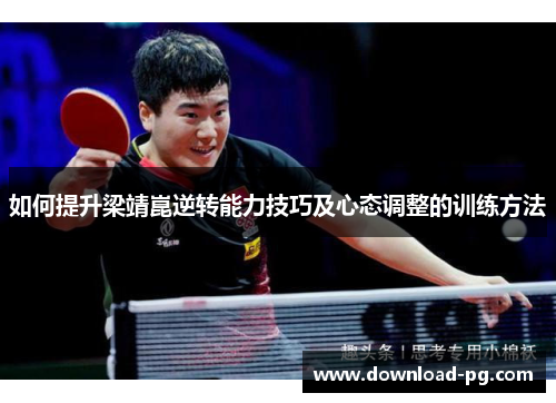 如何提升梁靖崑逆转能力技巧及心态调整的训练方法 如何提升梁靖崑逆转能力技巧及心态调整的训练方法