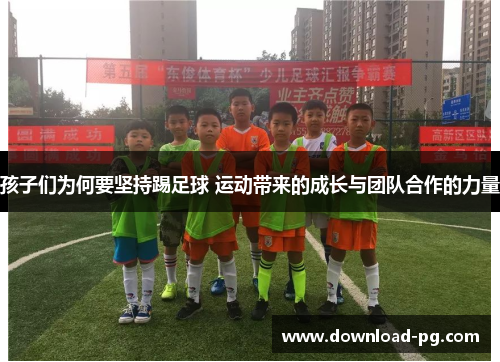 孩子们为何要坚持踢足球 运动带来的成长与团队合作的力量