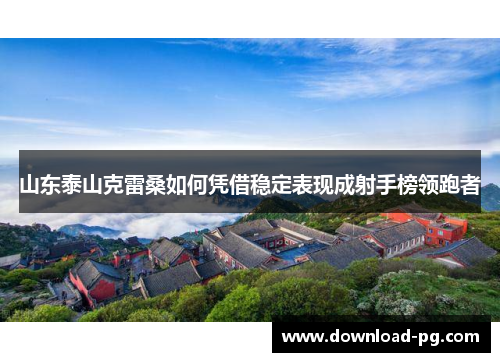 山东泰山克雷桑如何凭借稳定表现成射手榜领跑者