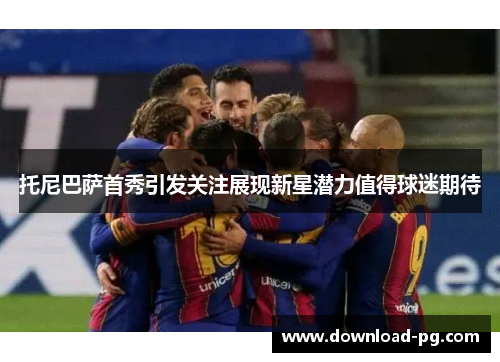 托尼巴萨首秀引发关注展现新星潜力值得球迷期待