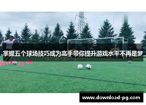 掌握五个球场技巧成为高手带你提升游戏水平不再是梦