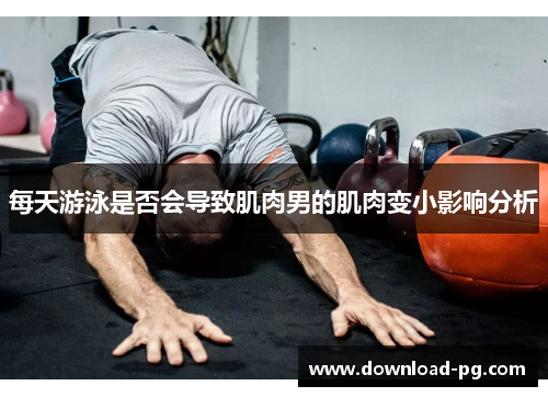 每天游泳是否会导致肌肉男的肌肉变小影响分析