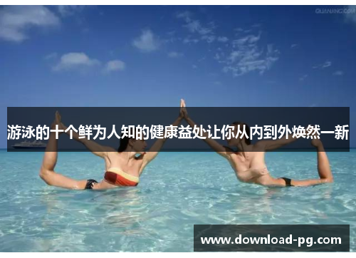 游泳的十个鲜为人知的健康益处让你从内到外焕然一新