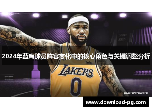 2024年蓝鹰球员阵容变化中的核心角色与关键调整分析