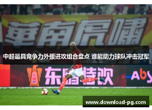 中超最具竞争力外援进攻组合盘点 谁能助力球队冲击冠军 中超最具竞争力外援进攻组合盘点 谁能助力球队冲击冠军