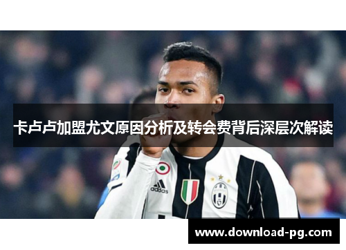 卡卢卢加盟尤文原因分析及转会费背后深层次解读