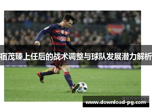 宿茂臻上任后的战术调整与球队发展潜力解析