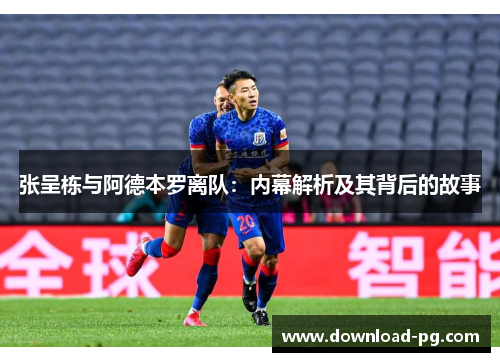 张呈栋与阿德本罗离队:内幕解析及其背后的故事 张呈栋与阿德本罗离队:内幕解析及其背后的故事