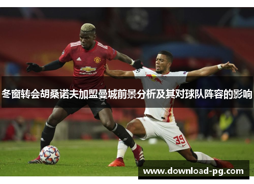 冬窗转会胡桑诺夫加盟曼城前景分析及其对球队阵容的影响