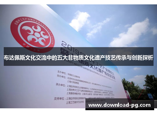 布达佩斯文化交流中的五大非物质文化遗产技艺传承与创新探析