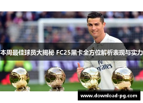 本周最佳球员大揭秘 FC25黑卡全方位解析表现与实力 本周最佳球员大揭秘 FC25黑卡全方位解析表现与实力