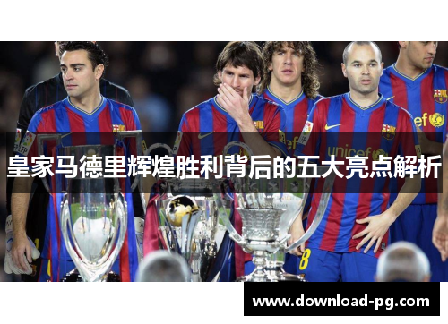 皇家马德里辉煌胜利背后的五大亮点解析 皇家马德里辉煌胜利背后的五大亮点解析
