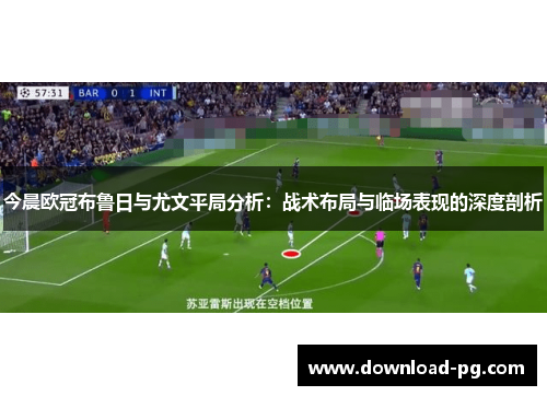 今晨欧冠布鲁日与尤文平局分析：战术布局与临场表现的深度剖析