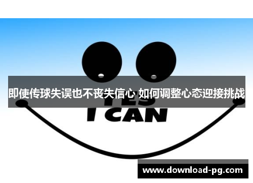 即使传球失误也不丧失信心 如何调整心态迎接挑战 即使传球失误也不丧失信心 如何调整心态迎接挑战