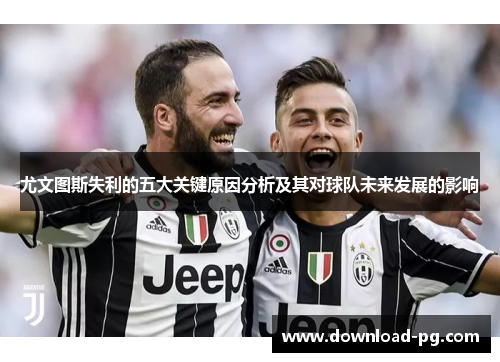尤文图斯失利的五大关键原因分析及其对球队未来发展的影响
