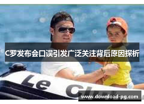 C罗发布会口误引发广泛关注背后原因探析 C罗发布会口误引发广泛关注背后原因探析